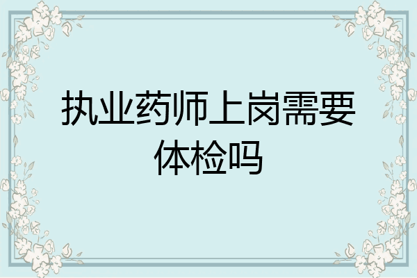 执业药师上岗需要体检吗