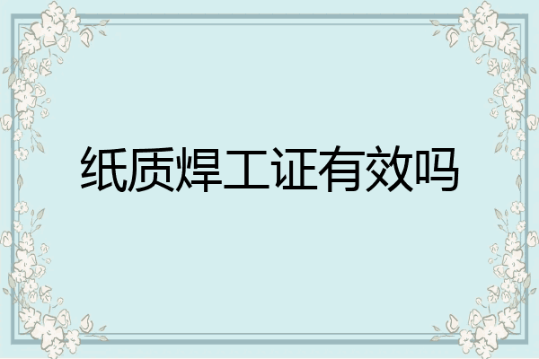 纸质焊工证有效吗