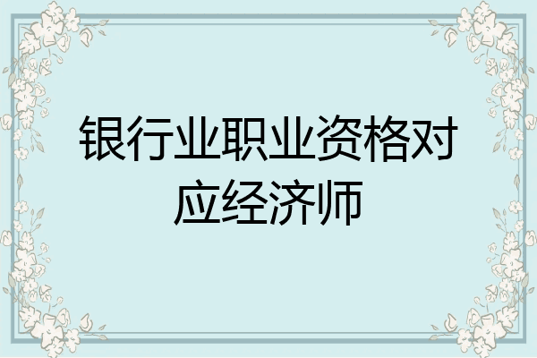 银行业职业资格对应经济师