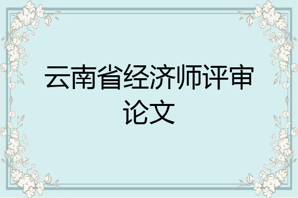 云南省经济师评审论文