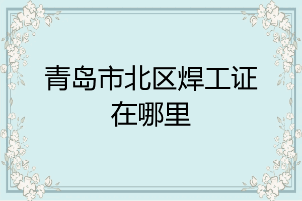 青岛市北区焊工证在哪里