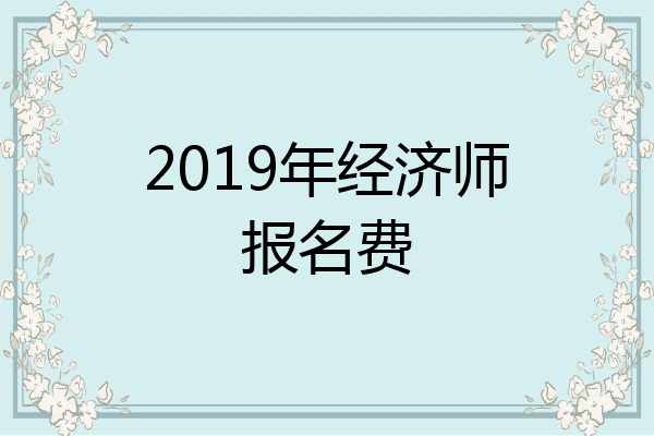 2019年经济师报名费