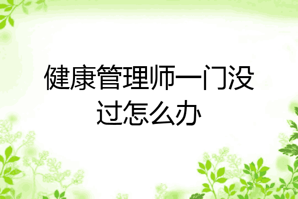 健康管理师一门没过怎么办