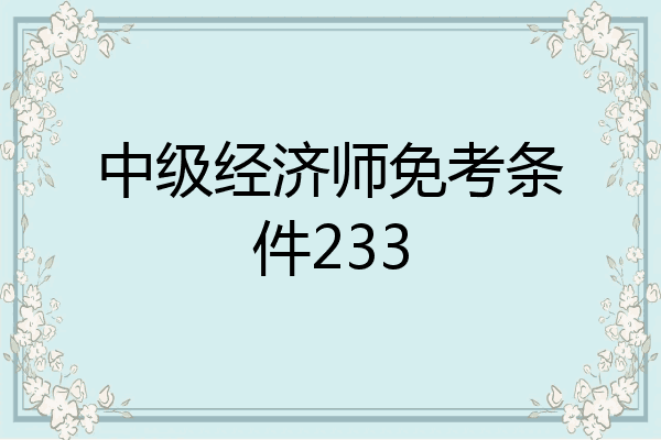 中级经济师免考条件233