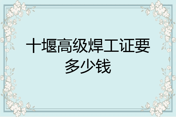 十堰高级焊工证要多少钱