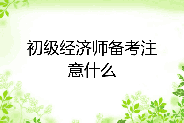 初级经济师备考注意什么