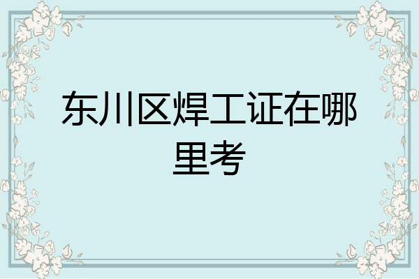 东川区焊工证在哪里考