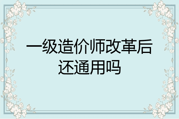 一级造价师改革后还通用吗
