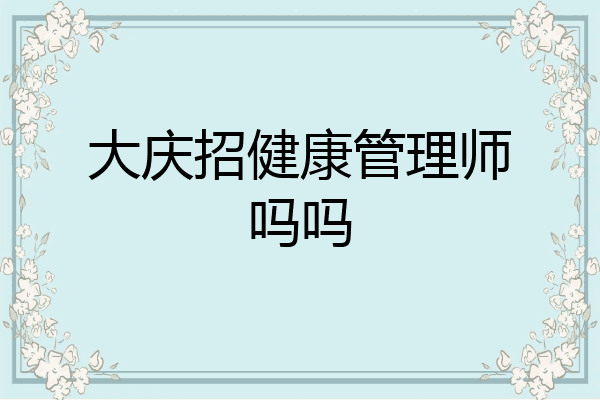 大庆招健康管理师吗吗