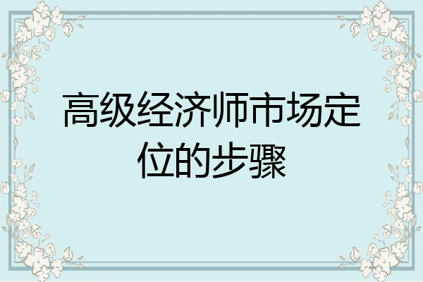 高级经济师市场定位的步骤