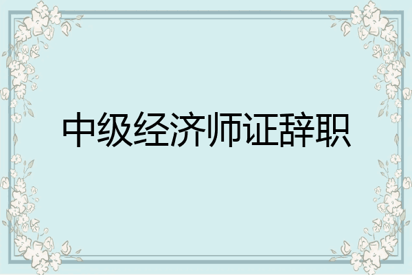 中级经济师证辞职