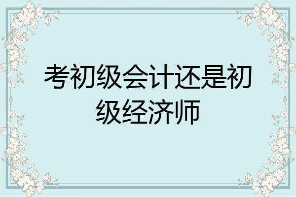 考初级会计还是初级经济师