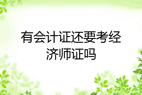 有会计证还要考经济师证吗