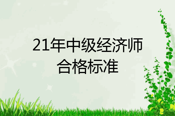 21年中级经济师合格标准