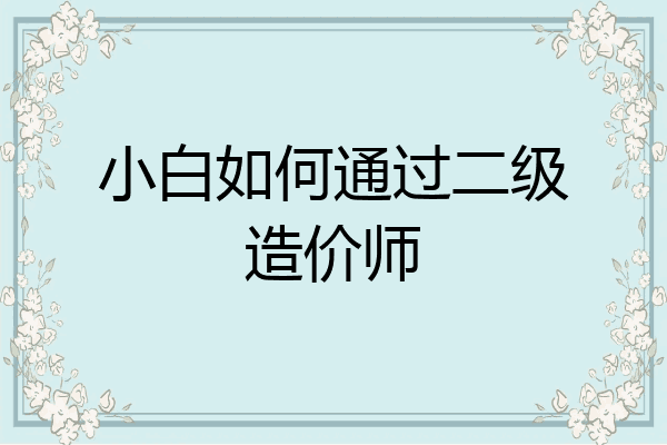 小白如何通过二级造价师