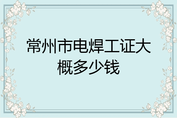 常州市电焊工证大概多少钱