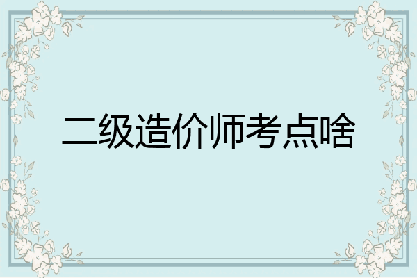 二级造价师考点啥