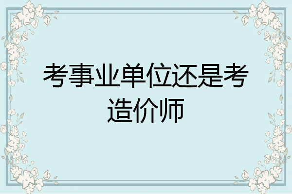 考事业单位还是考造价师