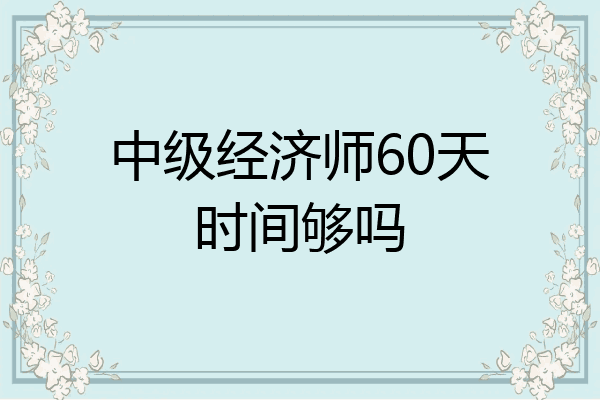 中级经济师60天时间够吗