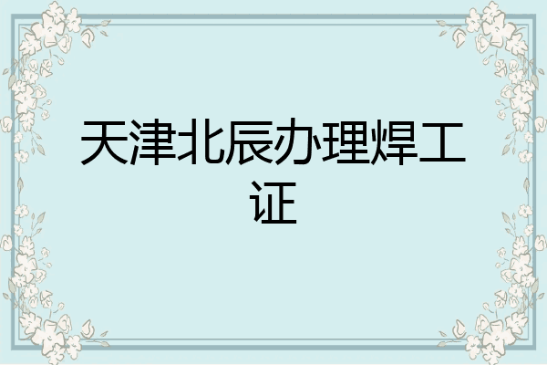 天津北辰办理焊工证