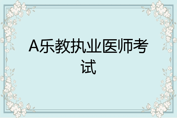 A乐教执业医师考试