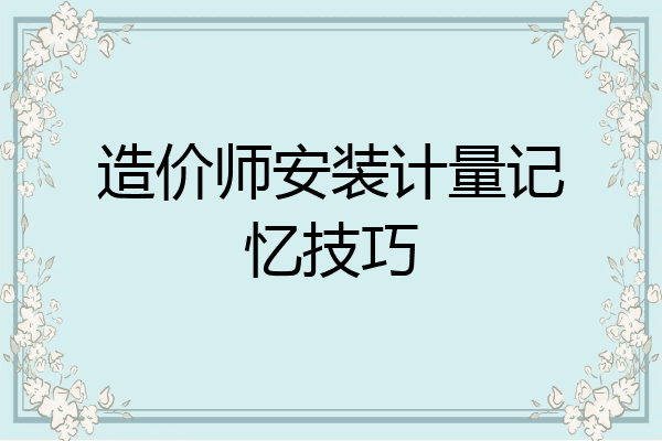 造价师安装计量记忆技巧