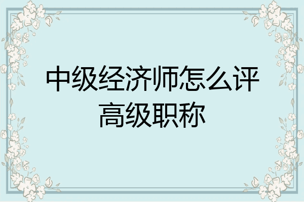 中级经济师怎么评高级职称