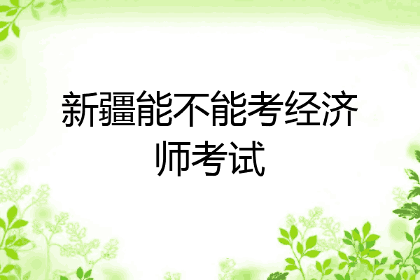新疆能不能考经济师考试