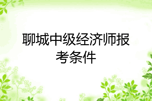 聊城中级经济师报考条件