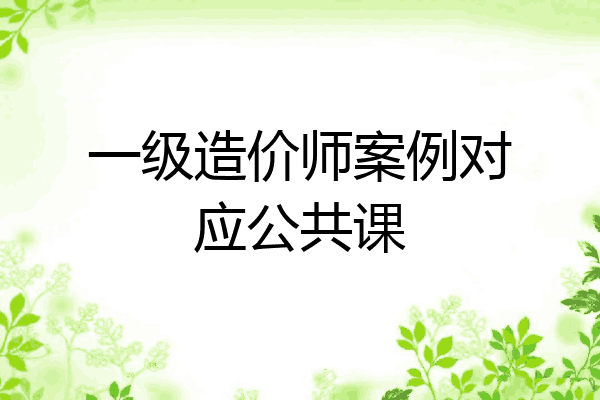 一级造价师案例对应公共课