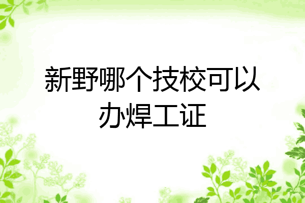 新野哪个技校可以办焊工证