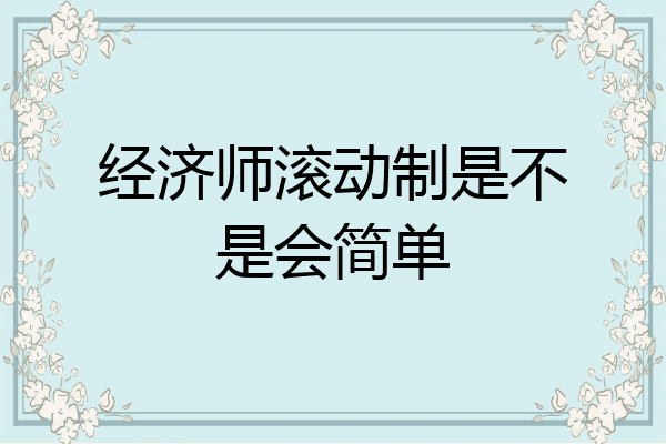 经济师滚动制是不是会简单