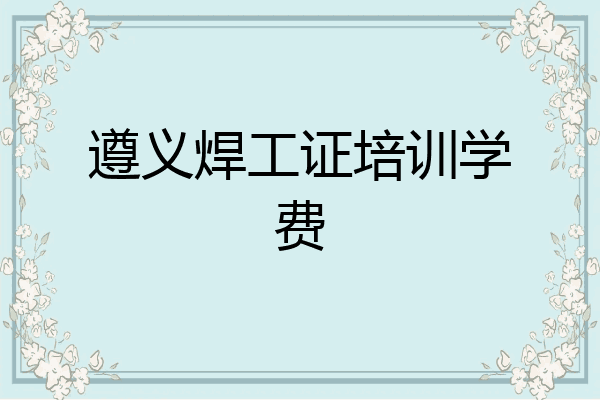 遵义焊工证培训学费