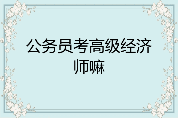 公务员考高级经济师嘛