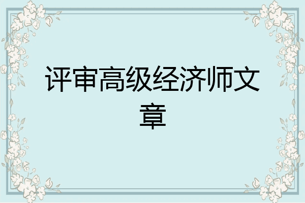 评审高级经济师文章
