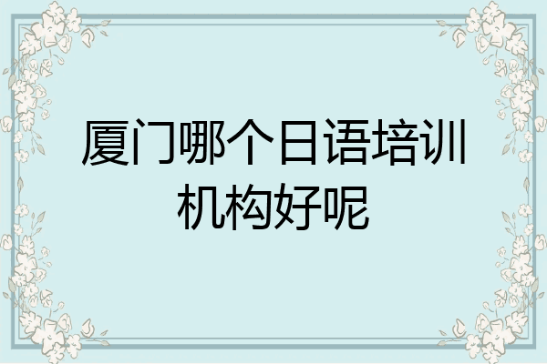 厦门哪个日语培训机构好呢