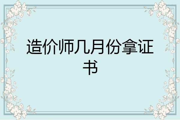 造价师几月份拿证书