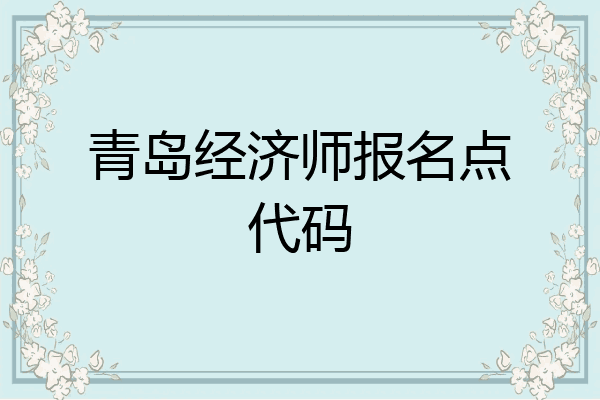 青岛经济师报名点代码