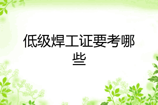 低级焊工证要考哪些