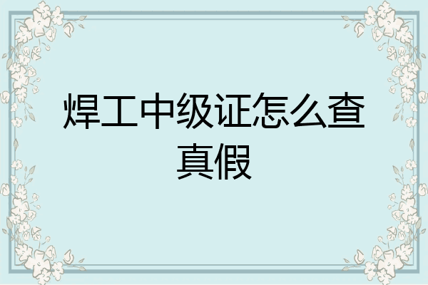 焊工中级证怎么查真假