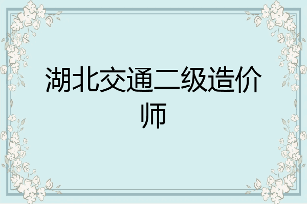 湖北交通二级造价师