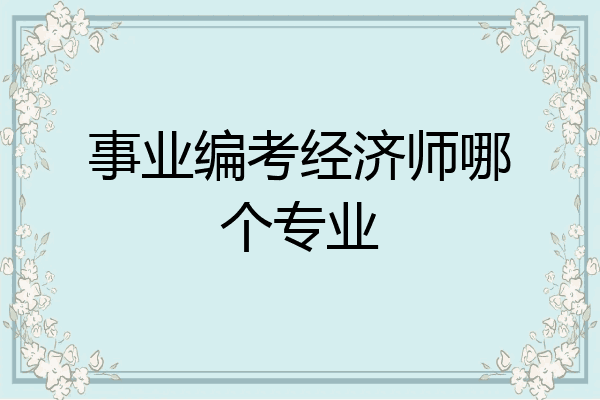 事业编考经济师哪个专业