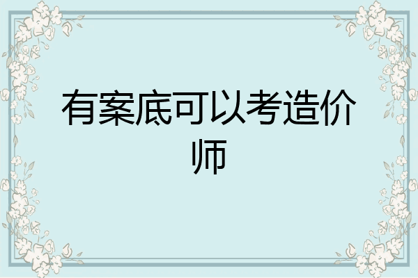有案底可以考造价师