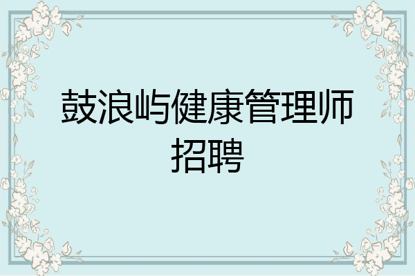 鼓浪屿健康管理师招聘