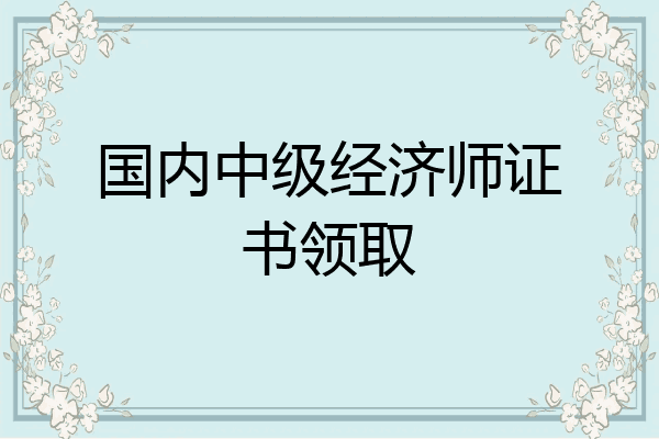 国内中级经济师证书领取