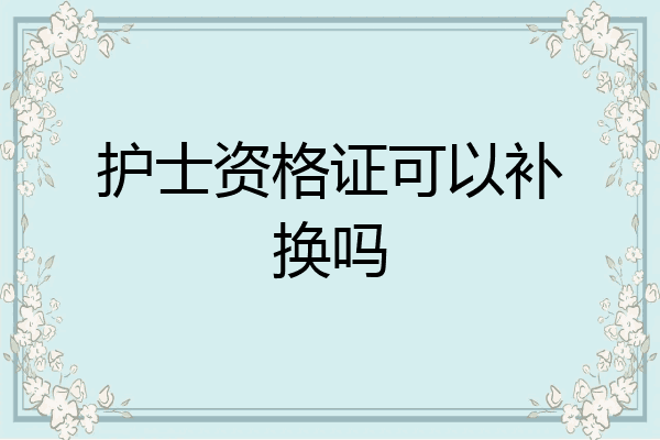 护士资格证可以补换吗