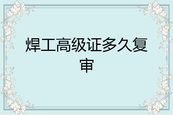 焊工高级证多久复审