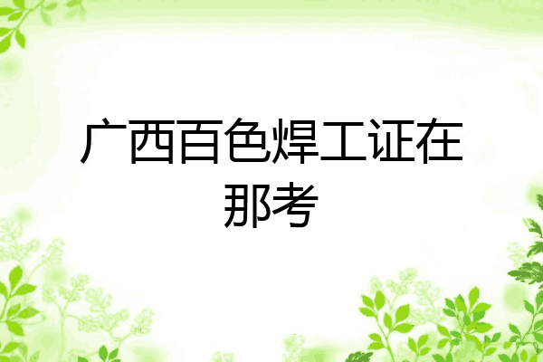 广西百色焊工证在那考