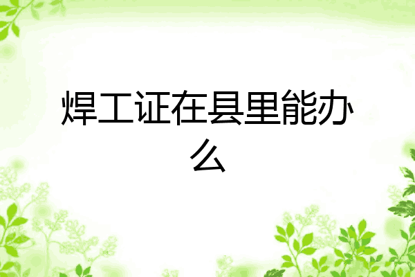 焊工证在县里能办么