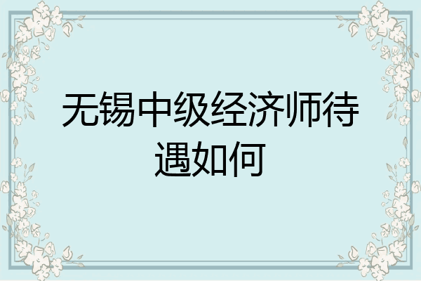 无锡中级经济师待遇如何